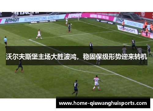 沃尔夫斯堡主场大胜波鸿，稳固保级形势迎来转机