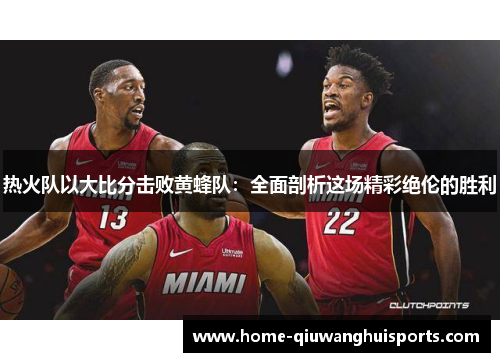 热火队以大比分击败黄蜂队：全面剖析这场精彩绝伦的胜利