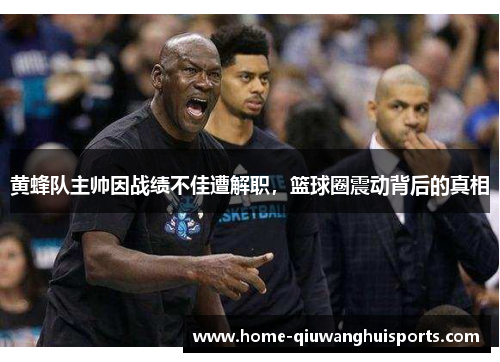 黄蜂队主帅因战绩不佳遭解职，篮球圈震动背后的真相