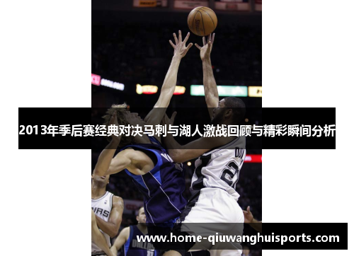2013年季后赛经典对决马刺与湖人激战回顾与精彩瞬间分析
