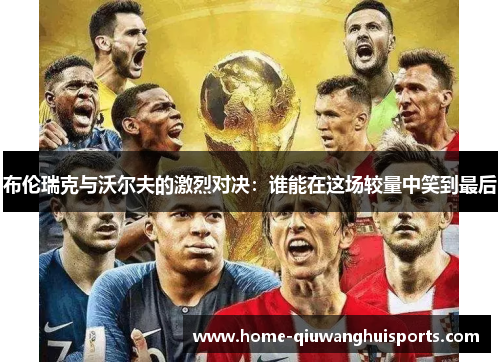 布伦瑞克与沃尔夫的激烈对决：谁能在这场较量中笑到最后