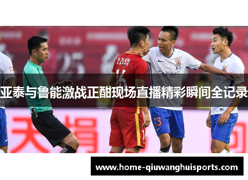 亚泰与鲁能激战正酣现场直播精彩瞬间全记录