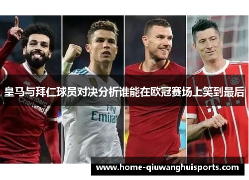 皇马与拜仁球员对决分析谁能在欧冠赛场上笑到最后